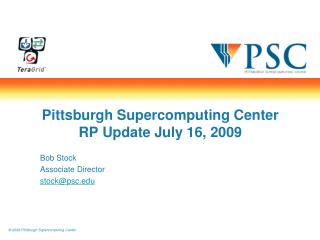 Pittsburgh Supercomputing Center RP Update July 16, 2009