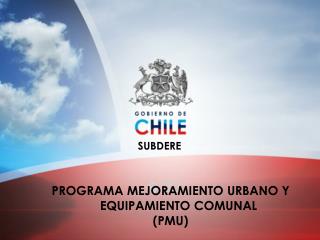 PROGRAMA MEJORAMIENTO URBANO Y EQUIPAMIENTO COMUNAL (PMU)