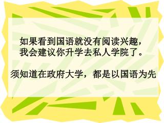 如果看到国语就没有阅读兴趣， 我会建议你升学去私人学院了。 须知道在政府大学，都是以国语为先