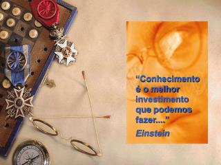 “Conhecimento é o melhor investimento que podemos fazer....” Einstein