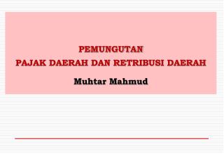 PEMUNGUTAN PAJAK DAERAH DAN RETRIBUSI DAERAH Muhtar Mahmud