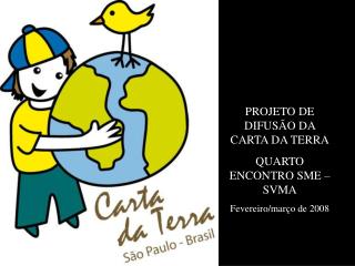 PROJETO DE DIFUSÃO DA CARTA DA TERRA QUARTO ENCONTRO SME – SVMA Fevereiro/março de 2008