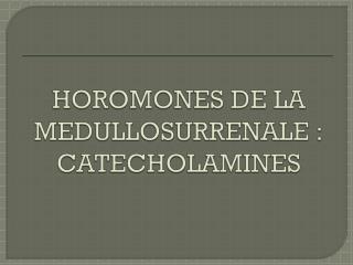 HOROMONES DE LA MEDULLOSURRENALE : CATECHOLAMINES