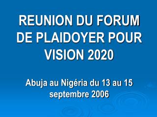 REUNION DU FORUM DE PLAIDOYER POUR VISION 2020 Abuja au Nigéria du 13 au 15 septembre 2006