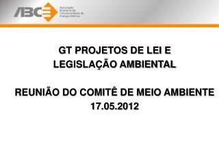 GT PROJETOS DE LEI E LEGISLAÇÃO AMBIENTAL REUNIÃO DO COMITÊ DE MEIO AMBIENTE 17.05.2012