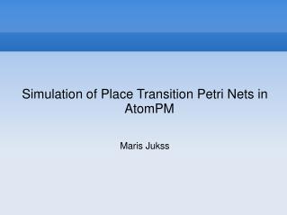 Simulation of Place Transition Petri Nets in AtomPM Maris Jukss