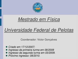Mestrado em Física Universidade Federal de Pelotas Coordenador: Victor Gonçalves