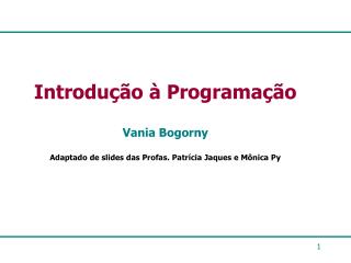 Introdução à Programação Vania Bogorny Adaptado de slides das Profas. Patrícia Jaques e Mônica Py
