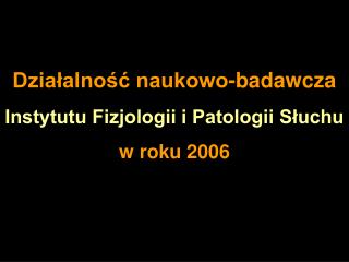 Działalność naukowo-badawcza Instytutu Fizjologii i Patologii Słuchu w roku 2006