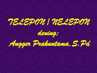 TELEPON / NELEPON dening; Angger Prakuntama,S.Pd