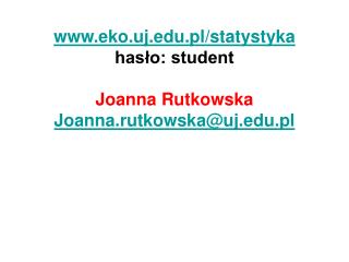 eko.uj.pl/statystyka hasło: student Joanna Rutkowska Joanna.rutkowska@uj.pl