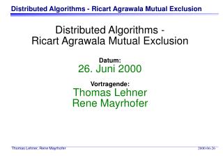 Distributed Algorithms - Ricart Agrawala Mutual Exclusion Datum: 26. Juni 2000 Vortragende: