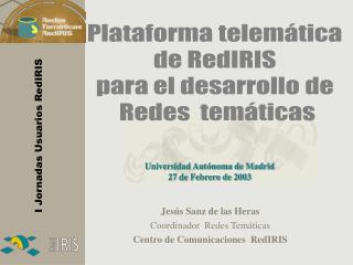 Jesús Sanz de las Heras Coordinador Redes Temáticas Centro de Comunicaciones RedIRIS