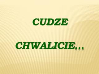 CUDZE CHWALICIE …