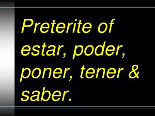 Preterite of estar, poder, poner, tener &amp; saber.