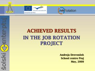 ACHIEVED RESULTS IN THE JOB ROTATION PROJECT Andreja Drevenšek School centre Ptuj May, 2009