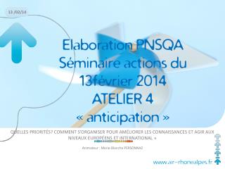 Elaboration PNSQA Séminaire actions du 13février 2014 ATELIER 4 « anticipation »