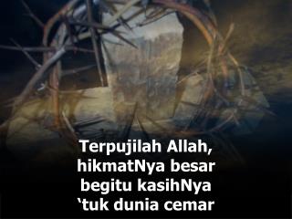 Terpujilah Allah, hikmatNya besar begitu kasihNya ‘tuk dunia cemar