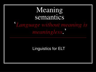 Meaning semantics ‘ Language without meaning is meaningless .’