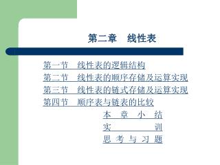 第二章 线性表 第一节 线性表的逻辑结构 第二节 线性表的顺序存储及运算实现 第三节 线性表的链式存储及运算实现 第四节 顺序表与链表的比较 本 章 小 结