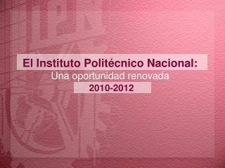 El Instituto Politécnico Nacional: Una oportunidad renovada 2010-2012