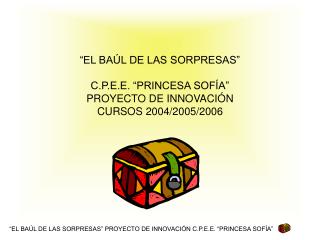 “EL BAÚL DE LAS SORPRESAS” C.P.E.E. “PRINCESA SOFÍA” PROYECTO DE INNOVACIÓN CURSOS 2004/2005/2006