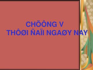 CHÖÔNG V THÔØI ÑAÏI NGAØY NAY
