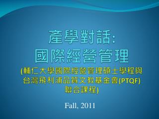 產學對話 : 國際經營管理 ( 輔仁大學國際經營管理碩士學程與 台灣飛利浦品質文教基金會 (PTQF) 聯合課程 )