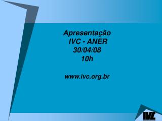 Apresentação IVC - ANER 30/04/08 10h ivc.br