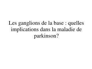 Les ganglions de la base : quelles implications dans la maladie de parkinson?