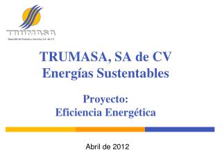 TRUMASA, SA de CV Energías Sustentables Proyecto: Eficiencia Energética