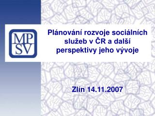 Plánování rozvoje sociálních služeb v ČR a další perspektivy jeho vývoje Zlín 14.11.2007