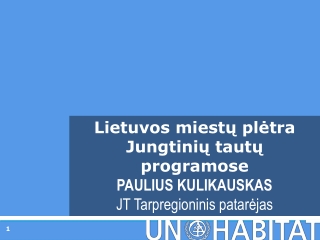 Lietuvos miestų plėtra Jungtinių tautų programose PAULIUS KULIKAUSKAS JT Tarpregioninis patarėjas