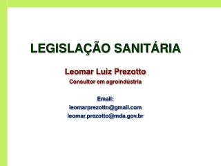 LEGISLAÇÃO SANITÁRIA Leomar Luiz Prezotto Consultor em agroindústria Email: