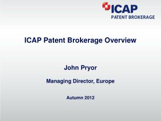 ICAP Patent Brokerage Overview John Pryor Managing Director, Europe Autumn 2012