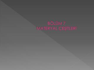 BÖLÜM 7 MATERYAL ÇEŞİTLERİ