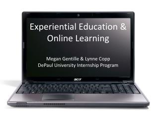 Experiential Education & Online Learning Megan Gentille & Lynne Copp