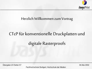 Herzlich Willkommen zum Vortrag CTcP für konventionelle Druckplatten und digitale Rasterproofs