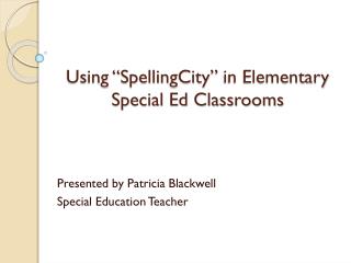 Using “ SpellingCity ” in Elementary Special Ed Classrooms