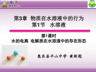 第 3 章 物质在水溶液中的行为 第 1 节 水溶液 第 1 课时 水的电离 电解质在水溶液中的存在形态 惠东县平山中学 黄新慰