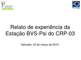 Relato de experiência da Estação BVS-Psi do CRP-03 Salvador, 03 de março de 2010.