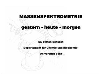 MASSENSPEKTROMETRIE gestern - heute - morgen Dr. Stefan Schürch