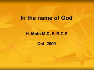 In the name of God H. Moin M.D, F. R.C.S Oct. 2009