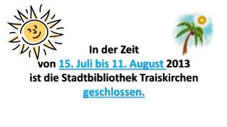 In der Zeit von 15. Juli bis 11. August 2013 ist die Stadtbibliothek Traiskirchen
