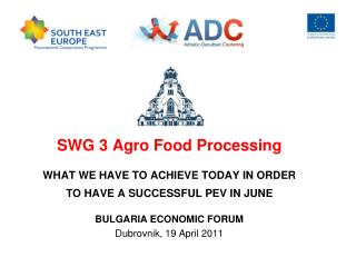 SWG 3 Agro Food Processing WHAT WE HAVE TO ACHIEVE TODAY IN ORDER TO HAVE A SUCCESSFUL PEV IN JUNE