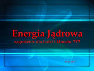 Energia Jądrowa zagrożenie dla ludzi i klimatu ???