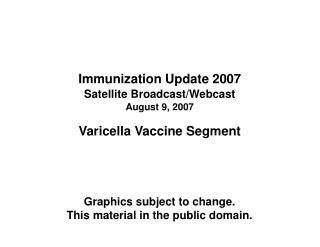 Immunization Update 2007 Satellite Broadcast/Webcast August 9, 2007 Varicella Vaccine Segment