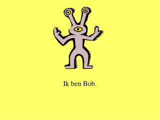 Ik ben Bob.