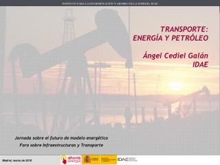 TRANSPORTE: ENERGÍA Y PETRÓLEO Ángel Cediel Galán 		IDAE