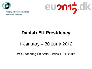 Danish EU Presidency 1 January – 30 June 2012 WBC Steering Platform, Tirana 12.06.2012